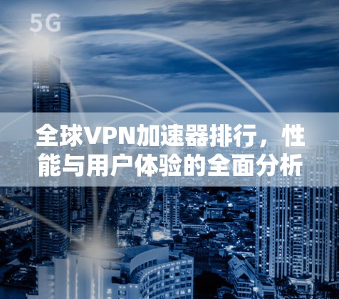 全球VPN加速器排行,性能与用户体验的全面分析 全球VPN加速器排行,性能与用户体验的全面分析