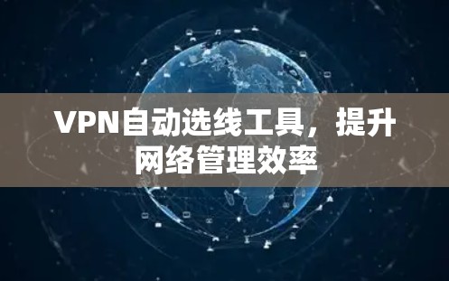 VPN自动选线工具,提升网络管理效率 VPN自动选线工具,提升网络管理效率