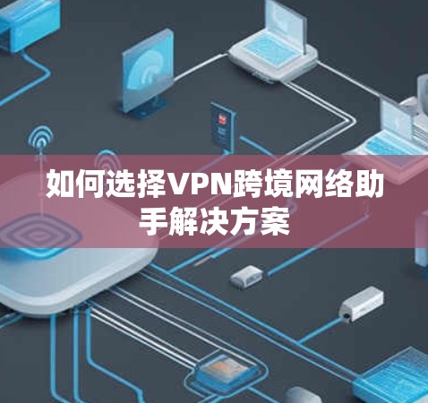 如何选择VPN跨境网络助手解决方案 如何选择VPN跨境网络助手解决方案