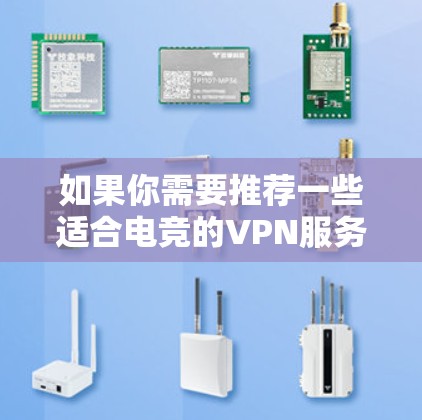 如果你需要推荐一些适合电竞的VPN服务,以下是一些常见的电竞VPN推荐和考虑因素 如果你需要推荐一些适合电竞的VPN服务,以下是一些常见的电竞VPN推荐和考虑因素