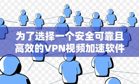 为了选择一个安全可靠且高效的VPN视频加速软件,您可以按照以下步骤进行 为了选择一个安全可靠且高效的VPN视频加速软件,您可以按照以下步骤进行