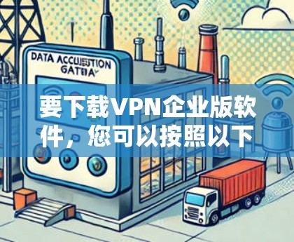 要下载VPN企业版软件,您可以按照以下步骤操作 要下载VPN企业版软件,您可以按照以下步骤操作