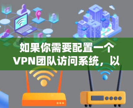 如果你需要配置一个VPN团队访问系统,以下是一些步骤和注意事项,帮助你安全地设置和管理VPN访问 如果你需要配置一个VPN团队访问系统,以下是一些步骤和注意事项,帮助你安全地设置和管理VPN访问