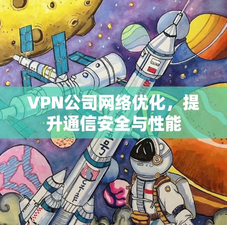 VPN公司网络优化,提升通信安全与性能 VPN公司网络优化,提升通信安全与性能