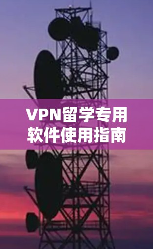 VPN留学专用软件使用指南 VPN留学专用软件使用指南
