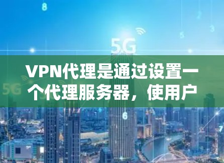 VPN代理是通过设置一个代理服务器,使用户可以通过VPN连接来隐藏自己的IP地址,提高网络安全性。以下是使用VPN代理的详细说明 VPN代理是通过设置一个代理服务器,使用户可以通过VPN连接来隐藏自己的IP地址,提高网络安全性。以下是使用VPN代理的详细说明
