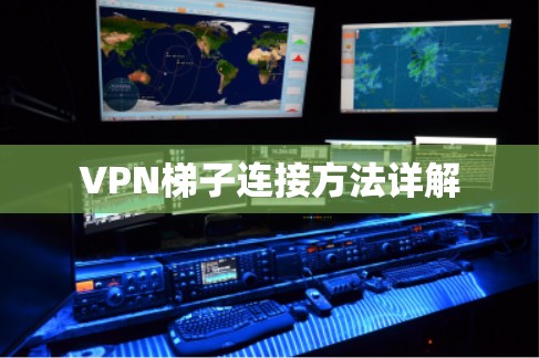 VPN梯子连接方法详解 VPN梯子连接方法详解