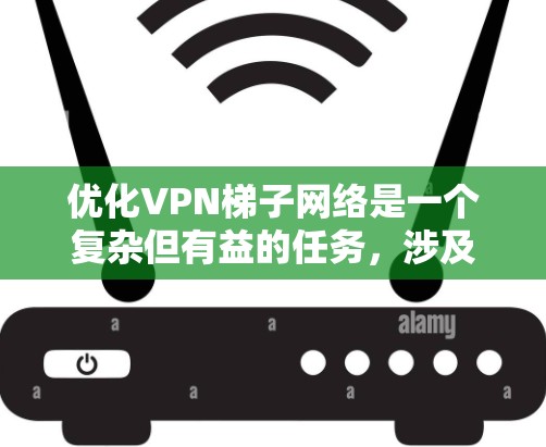 优化VPN梯子网络是一个复杂但有益的任务,涉及多个方面的考虑。以下是一个有条理的优化步骤指南,帮助您全面提升梯子网络的性能和安全性 优化VPN梯子网络是一个复杂但有益的任务,涉及多个方面的考虑。以下是一个有条理的优化步骤指南,帮助您全面提升梯子网络的性能和安全性