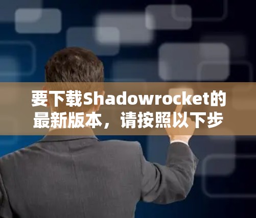 要下载Shadowrocket的最新版本,请按照以下步骤操作 要下载Shadowrocket的最新版本,请按照以下步骤操作