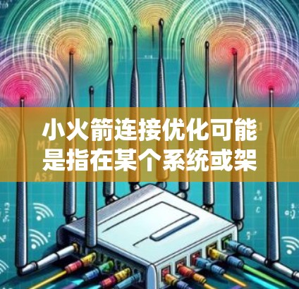 小火箭连接优化可能是指在某个系统或架构中,通过优化连接机制来提升性能、稳定性或扩展性的过程。以下是一些可能的优化方向和建议,假设你是在一个具体的上下文中讨论这个问题 小火箭连接优化可能是指在某个系统或架构中,通过优化连接机制来提升性能、稳定性或扩展性的过程。以下是一些可能的优化方向和建议,假设你是在一个具体的上下文中讨论这个问题