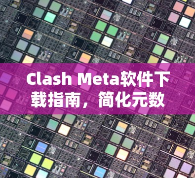 Clash Meta软件下载指南,简化元数据管理的高效解决方案 Clash Meta软件下载指南,简化元数据管理的高效解决方案