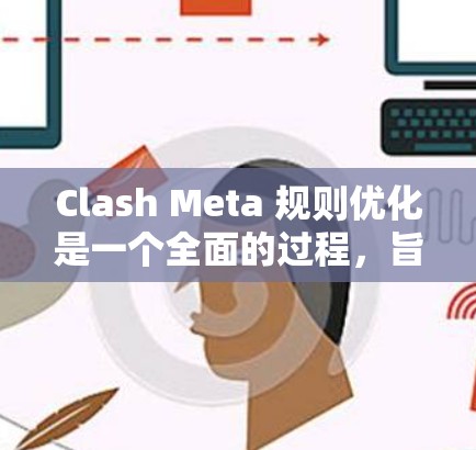 Clash Meta 规则优化是一个全面的过程,旨在提升游戏的各个方面,以提供更流畅、更有趣的玩法体验。以下是对各个优化方向的总结和建议 Clash Meta 规则优化是一个全面的过程,旨在提升游戏的各个方面,以提供更流畅、更有趣的玩法体验。以下是对各个优化方向的总结和建议