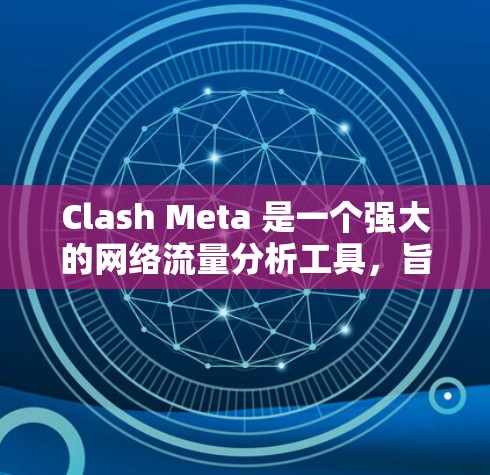 Clash Meta 是一个强大的网络流量分析工具,旨在帮助用户全面了解和管理网络流量。以下是使用 Clash Meta 的分步指南 Clash Meta 是一个强大的网络流量分析工具,旨在帮助用户全面了解和管理网络流量。以下是使用 Clash Meta 的分步指南