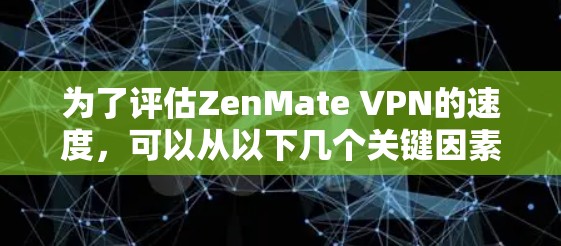 为了评估ZenMate VPN的速度,可以从以下几个关键因素进行分析 为了评估ZenMate VPN的速度,可以从以下几个关键因素进行分析