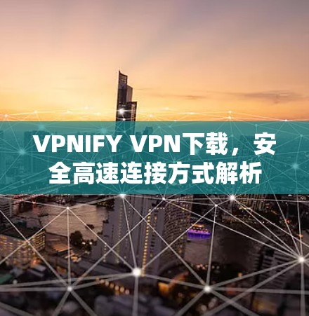 VPNIFY VPN下载,安全高速连接方式解析 VPNIFY VPN下载,安全高速连接方式解析