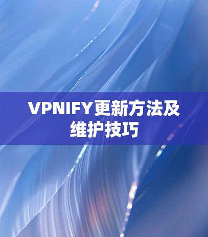 VPNIFY更新方法及维护技巧 VPNIFY更新方法及维护技巧