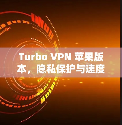 Turbo VPN 苹果版本,隐私保护与速度的双重保障 Turbo VPN 苹果版本,隐私保护与速度的双重保障