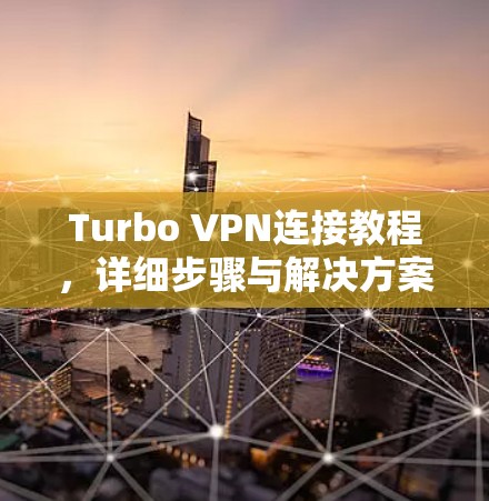 Turbo VPN连接教程,详细步骤与解决方案 Turbo VPN连接教程,详细步骤与解决方案