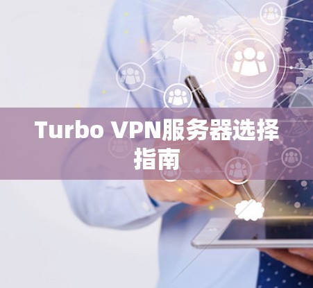 Turbo VPN服务器选择指南 Turbo VPN服务器选择指南