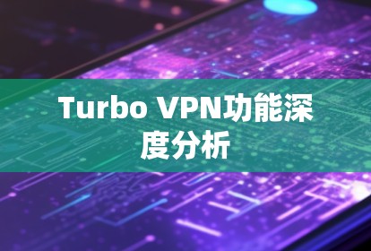 Turbo VPN功能深度分析 Turbo VPN功能深度分析