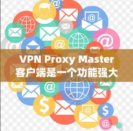 VPN Proxy Master客户端是一个功能强大的网络代理软件,能够帮助用户访问受限的网站、保护隐私以及提高网络连接速度。以下是关于该客户端的详细介绍 VPN Proxy Master客户端是一个功能强大的网络代理软件,能够帮助用户访问受限的网站、保护隐私以及提高网络连接速度。以下是关于该客户端的详细介绍