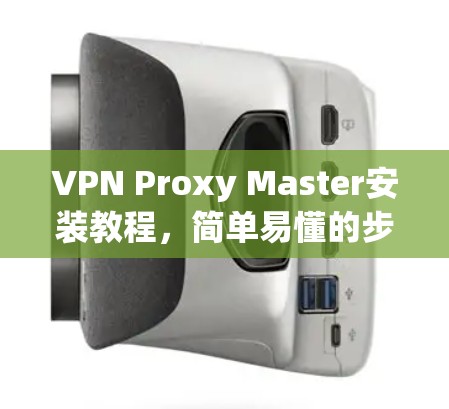 VPN Proxy Master安装教程,简单易懂的步骤指南 VPN Proxy Master安装教程,简单易懂的步骤指南