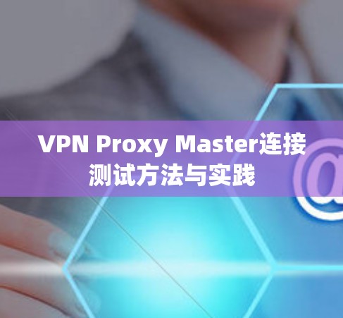 VPN Proxy Master连接测试方法与实践 VPN Proxy Master连接测试方法与实践