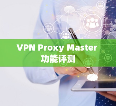 VPN Proxy Master 功能评测 VPN Proxy Master 功能评测