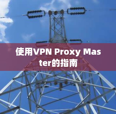使用VPN Proxy Master的指南 使用VPN Proxy Master的指南