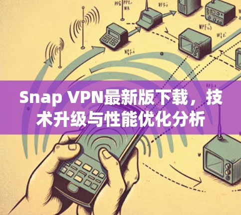Snap VPN最新版下载,技术升级与性能优化分析 Snap VPN最新版下载,技术升级与性能优化分析