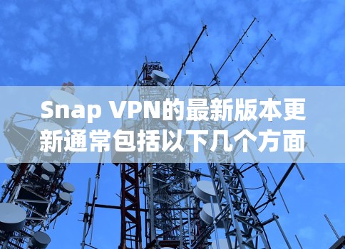 Snap VPN的最新版本更新通常包括以下几个方面 Snap VPN的最新版本更新通常包括以下几个方面