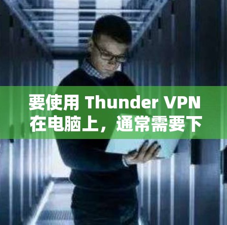 要使用 Thunder VPN 在电脑上，通常需要下载并安装其官方客户端。以下是详细的步骤和信息