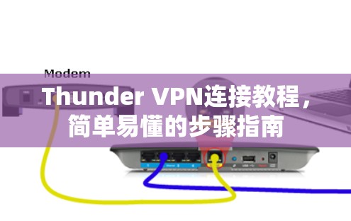 Thunder VPN连接教程,简单易懂的步骤指南 Thunder VPN连接教程,简单易懂的步骤指南