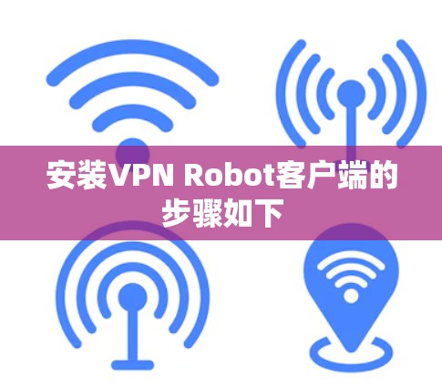 安装VPN Robot客户端的步骤如下 安装VPN Robot客户端的步骤如下
