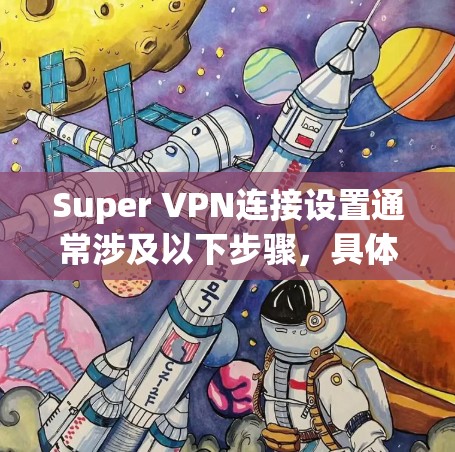 Super VPN连接设置通常涉及以下步骤，具体操作可能因VPN服务提供商的不同而有所差异。以下是一个通用的指南，假设你使用的是某个常见的VPN服务