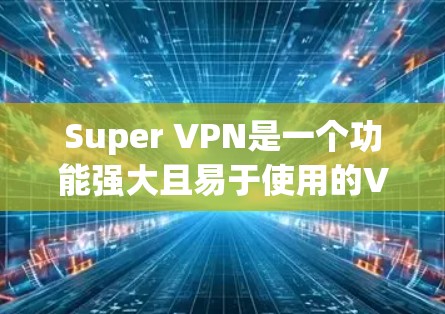 Super VPN是一个功能强大且易于使用的VPN应用,适合多种用户需求。以下是对Super VPN的详细分析和总结 Super VPN是一个功能强大且易于使用的VPN应用,适合多种用户需求。以下是对Super VPN的详细分析和总结