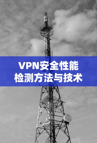 VPN安全性能检测方法与技术应用 VPN安全性能检测方法与技术应用