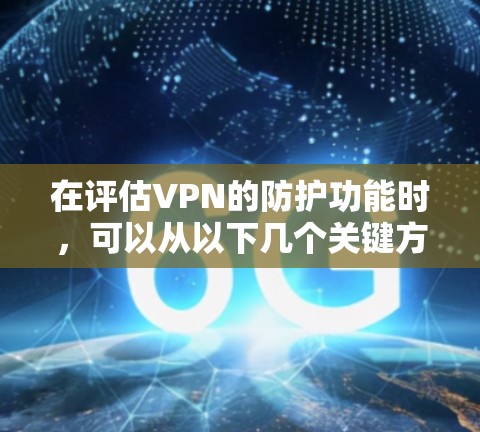 在评估VPN的防护功能时,可以从以下几个关键方面进行分析,确保选择一个既安全又可靠的服务 在评估VPN的防护功能时,可以从以下几个关键方面进行分析,确保选择一个既安全又可靠的服务
