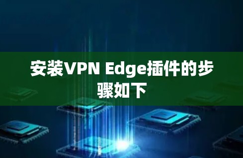 安装VPN Edge插件的步骤如下 安装VPN Edge插件的步骤如下