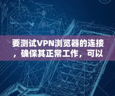 要测试VPN浏览器的连接,确保其正常工作,可以按照以下步骤进行 要测试VPN浏览器的连接,确保其正常工作,可以按照以下步骤进行