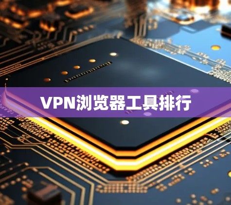 VPN浏览器工具排行 VPN浏览器工具排行