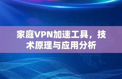 家庭VPN加速工具,技术原理与应用分析 家庭VPN加速工具,技术原理与应用分析