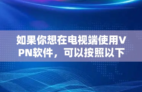 如果你想在电视端使用VPN软件,可以按照以下步骤操作 如果你想在电视端使用VPN软件,可以按照以下步骤操作