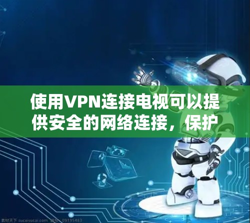 使用VPN连接电视可以提供安全的网络连接,保护隐私并访问受限制的内容。以下是详细的步骤指南 使用VPN连接电视可以提供安全的网络连接,保护隐私并访问受限制的内容。以下是详细的步骤指南