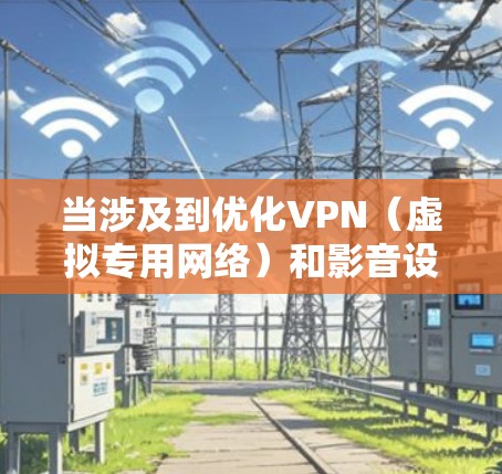 当涉及到优化VPN(虚拟专用网络)和影音设备的性能时,可以从以下几个方面进行优化,确保VPN服务的稳定性、速度和安全性,同时提升影音设备的整体性能 当涉及到优化VPN(虚拟专用网络)和影音设备的性能时,可以从以下几个方面进行优化,确保VPN服务的稳定性、速度和安全性,同时提升影音设备的整体性能