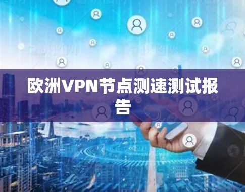 欧洲VPN节点测速测试报告 欧洲VPN节点测速测试报告