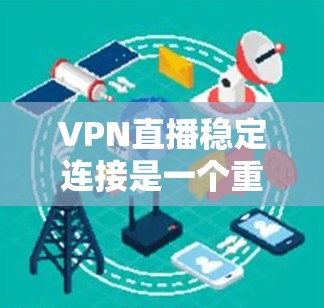 VPN直播稳定连接是一个重要的需求,尤其是在需要高质量、低延迟的实时传输场景下。以下是一些确保VPN直播稳定连接的建议和方法 VPN直播稳定连接是一个重要的需求,尤其是在需要高质量、低延迟的实时传输场景下。以下是一些确保VPN直播稳定连接的建议和方法