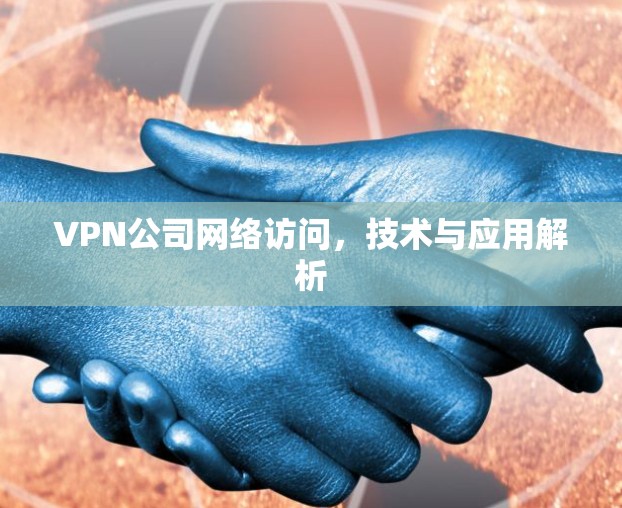VPN公司网络访问,技术与应用解析 VPN公司网络访问,技术与应用解析