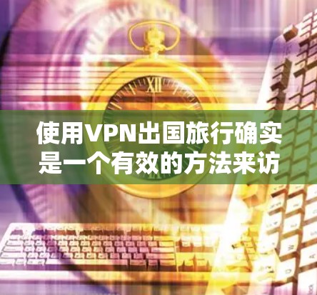 使用VPN出国旅行确实是一个有效的方法来访问受限制的网站并保护隐私。以下是详细的步骤指南 使用VPN出国旅行确实是一个有效的方法来访问受限制的网站并保护隐私。以下是详细的步骤指南