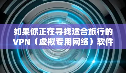 如果你正在寻找适合旅行的VPN(虚拟专用网络)软件,以下是一些推荐的安全且实用的选项。VPN在旅行中非常有用,因为它可以帮助你保护隐私、避免网络监控以及访问被限制的内容 如果你正在寻找适合旅行的VPN(虚拟专用网络)软件,以下是一些推荐的安全且实用的选项。VPN在旅行中非常有用,因为它可以帮助你保护隐私、避免网络监控以及访问被限制的内容